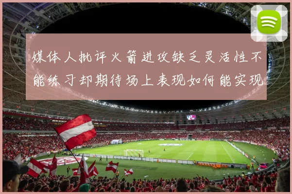 媒体人批评火箭进攻缺乏灵活性不能练习却期待场上表现如何能实现