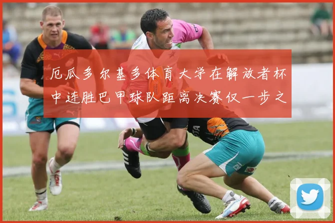 厄瓜多尔基多体育大学在解放者杯中连胜巴甲球队距离决赛仅一步之遥