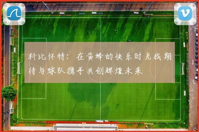 科比怀特：在黄蜂的快乐时光我期待与球队携手共创辉煌未来