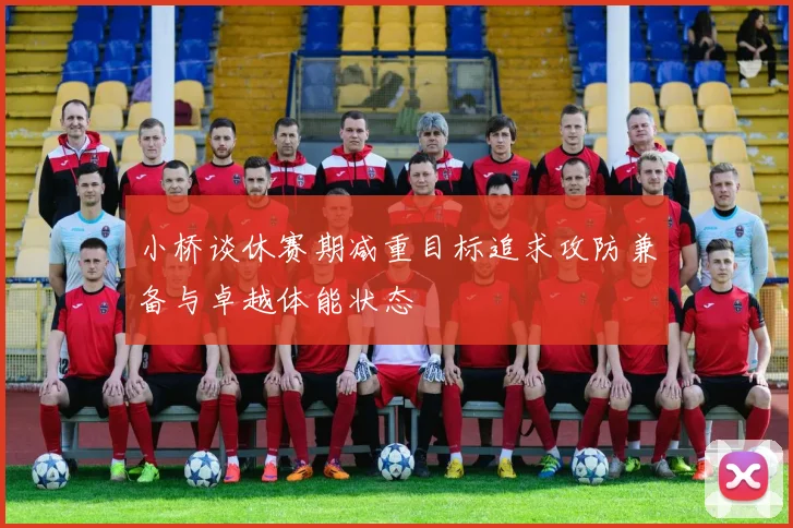 小桥谈休赛期减重目标追求攻防兼备与卓越体能状态