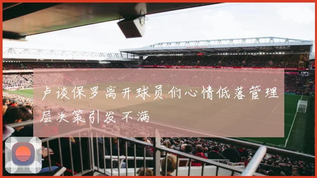 卢谈保罗离开球员们心情低落管理层决策引发不满