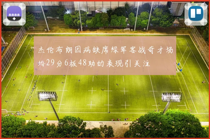 杰伦布朗因病缺席绿军客战奇才场均29分6板48助的表现引关注
