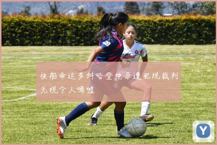快船命运多舛哈登绝杀遭犯规裁判无视令人唏嘘