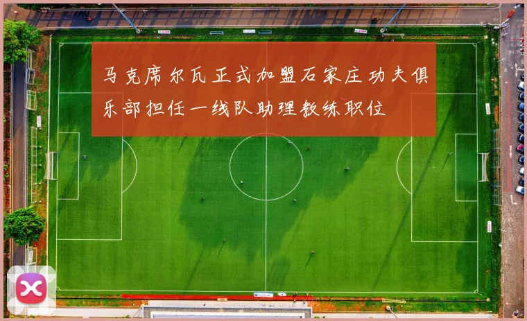 马克席尔瓦正式加盟石家庄功夫俱乐部担任一线队助理教练职位