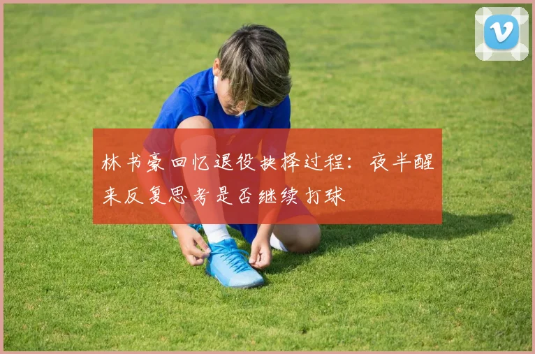 林书豪回忆退役抉择过程：夜半醒来反复思考是否继续打球