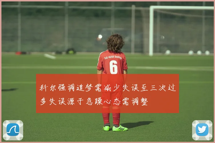 科尔强调追梦需减少失误至三次过多失误源于急躁心态需调整
