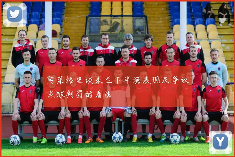 阿莱格里谈米兰下半场表现及争议点球判罚的看法