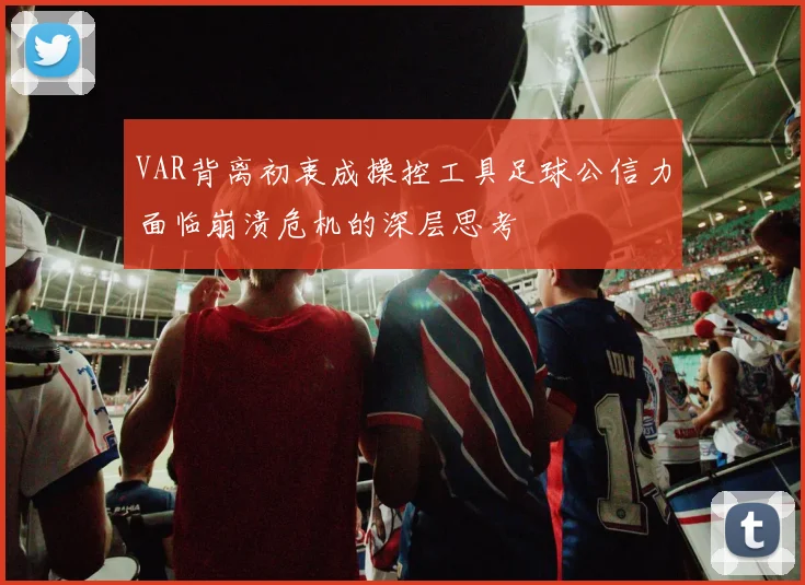 VAR背离初衷成操控工具足球公信力面临崩溃危机的深层思考