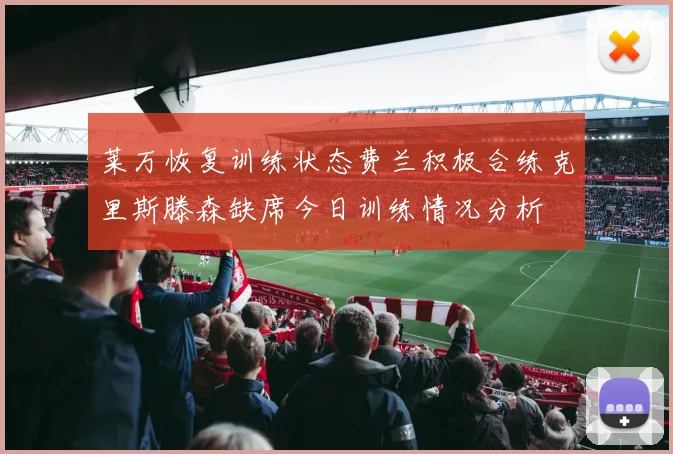 莱万恢复训练状态费兰积极合练克里斯滕森缺席今日训练情况分析