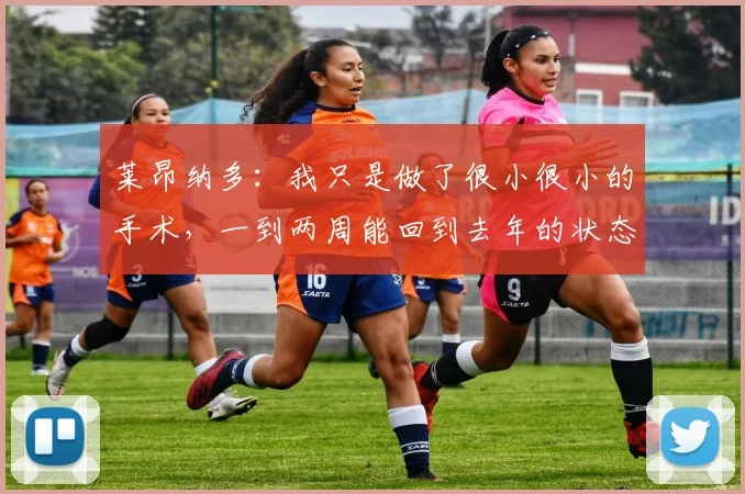 莱昂纳多：我只是做了很小很小的手术，一到两周能回到去年的状态