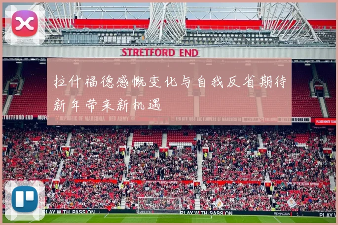 拉什福德感慨变化与自我反省期待新年带来新机遇