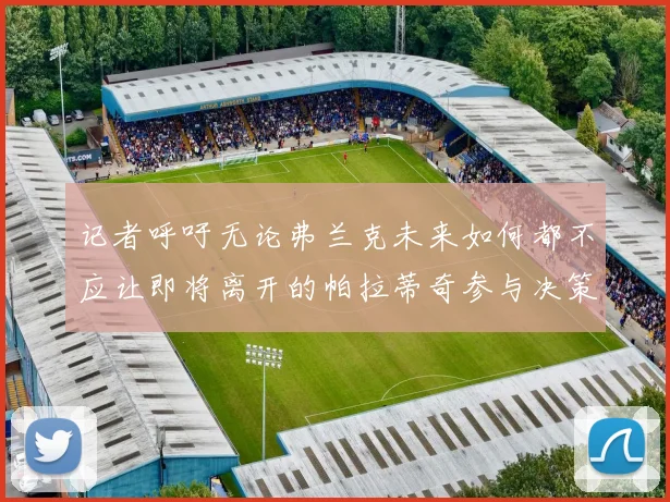 记者呼吁无论弗兰克未来如何都不应让即将离开的帕拉蒂奇参与决策