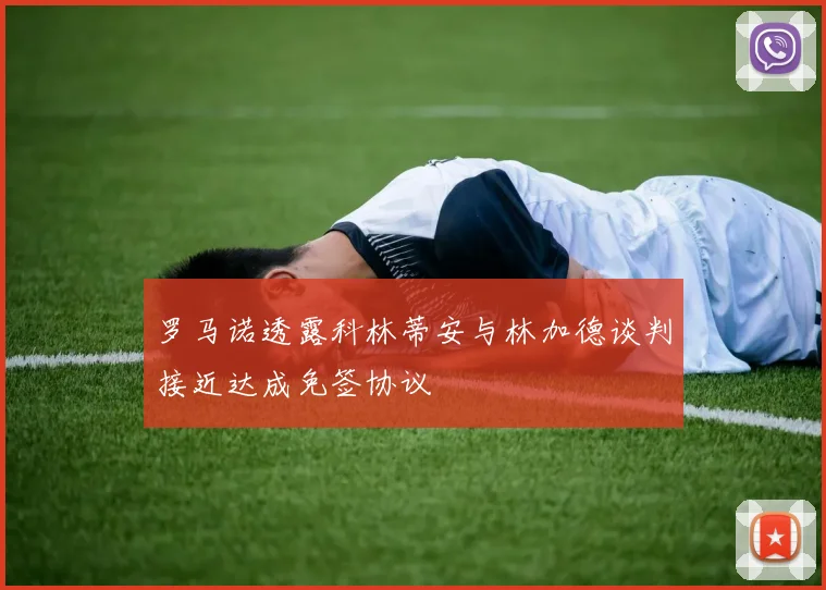罗马诺透露科林蒂安与林加德谈判接近达成免签协议