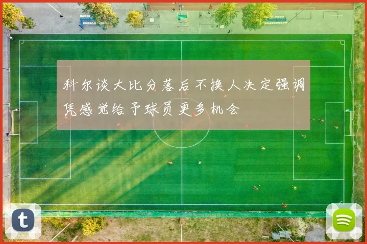 科尔谈大比分落后不换人决定强调凭感觉给予球员更多机会