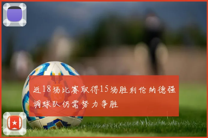 近18场比赛取得15场胜利伦纳德强调球队仍需努力争胜