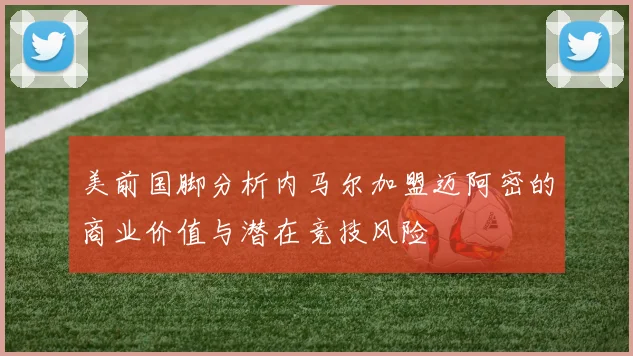 美前国脚分析内马尔加盟迈阿密的商业价值与潜在竞技风险