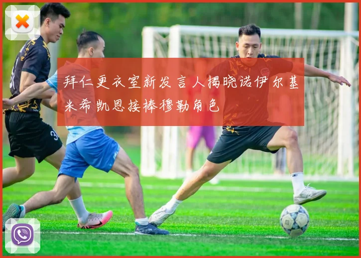 拜仁更衣室新发言人揭晓诺伊尔基米希凯恩接棒穆勒角色