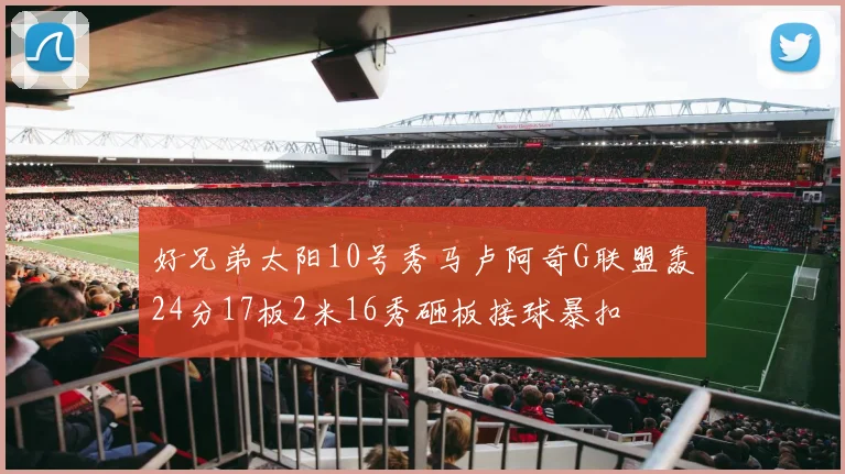 好兄弟太阳10号秀马卢阿奇G联盟轰24分17板2米16秀砸板接球暴扣