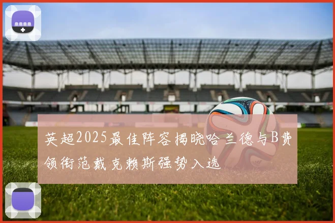 英超2025最佳阵容揭晓哈兰德与B费领衔范戴克赖斯强势入选