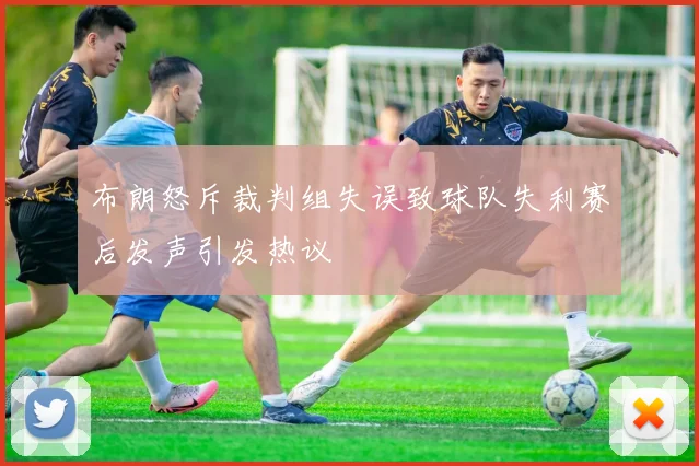 布朗怒斥裁判组失误致球队失利赛后发声引发热议