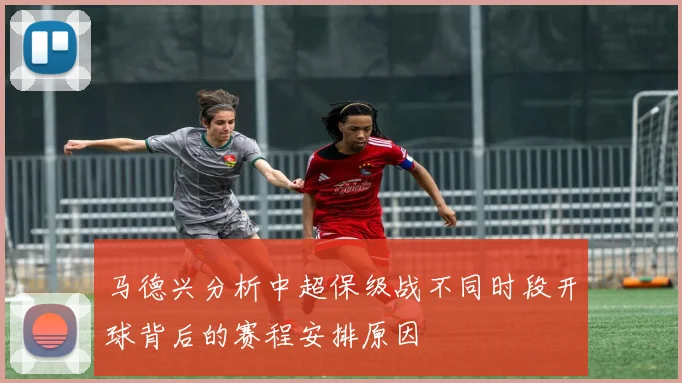 马德兴分析中超保级战不同时段开球背后的赛程安排原因