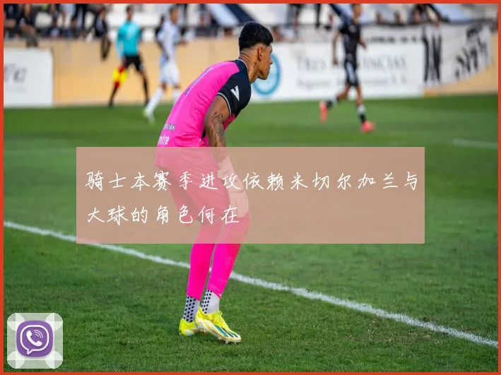 骑士本赛季进攻依赖米切尔加兰与大球的角色何在