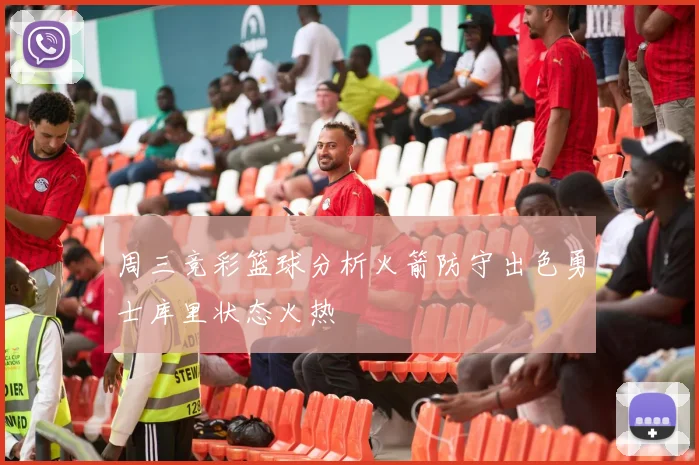 周三竞彩篮球分析火箭防守出色勇士库里状态火热