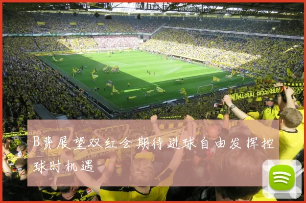 B费展望双红会期待进球自由发挥控球时机遇