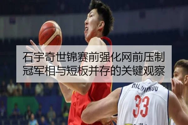 石宇奇世锦赛前强化网前压制 冠军相与短板并存的关键观察